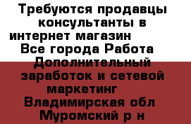 Требуются продавцы-консультанты в интернет-магазин ESSENS - Все города Работа » Дополнительный заработок и сетевой маркетинг   . Владимирская обл.,Муромский р-н